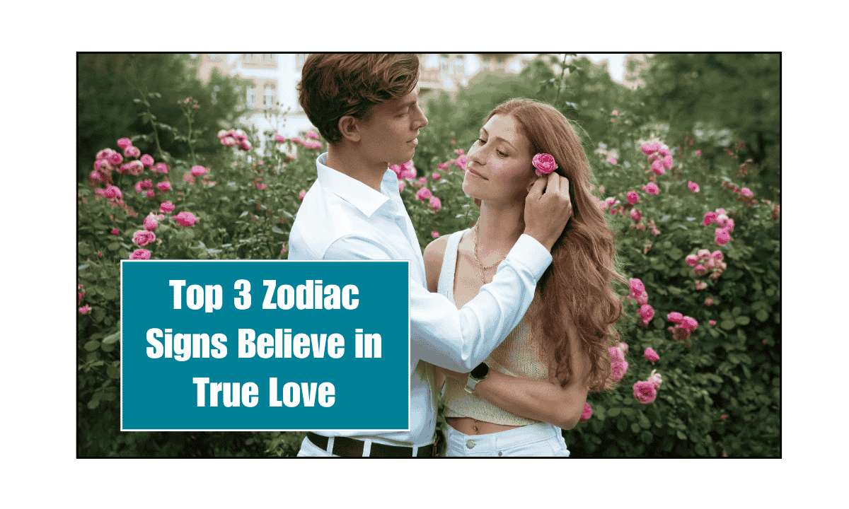 Top 3 Zodiac Signs Believe in True Love
