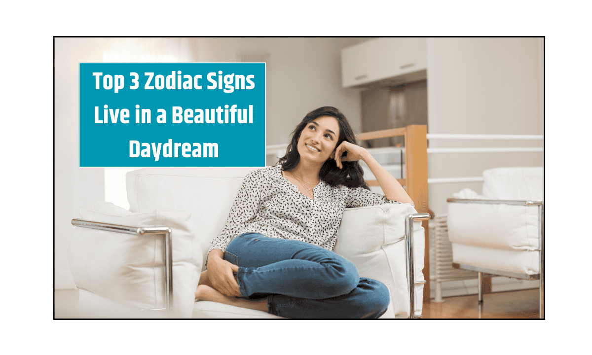 Top 3 Zodiac Signs Live in a Beautiful Daydream