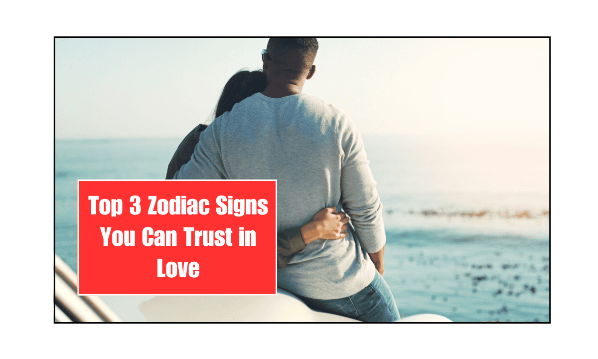 Top 3 Zodiac Signs You Can Trust in Love