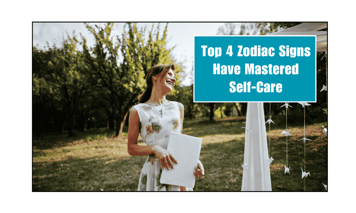 Top 4 Zodiac Signs Have Mastered Self-Care