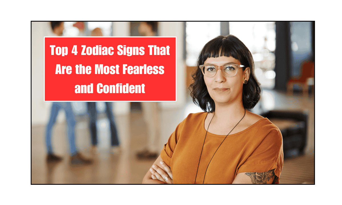 Top 4 Zodiac Signs That Are the Most Fearless and Confident