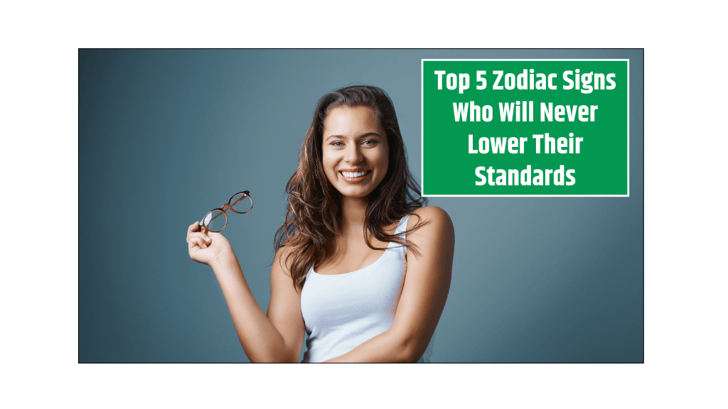 Top 5 Zodiac Signs Who Will Never Lower Their Standards
