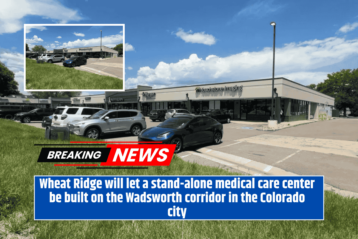 Wheat Ridge will let a stand-alone medical care center be built on the Wadsworth corridor in the Colorado city