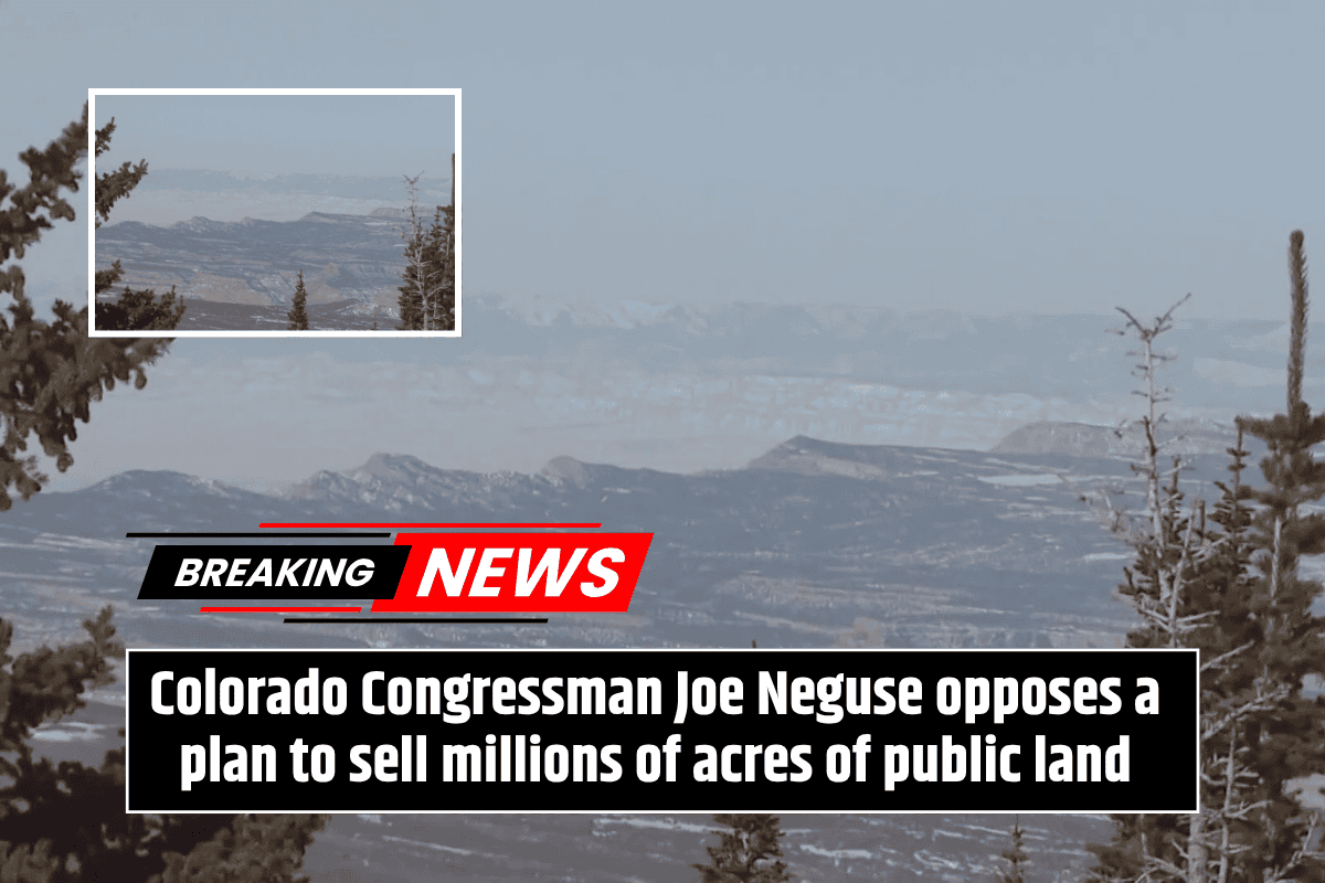 Colorado Congressman Joe Neguse opposes a plan to sell millions of acres of public land